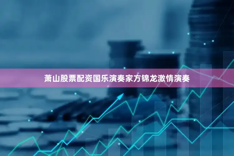 萧山股票配资国乐演奏家方锦龙激情演奏