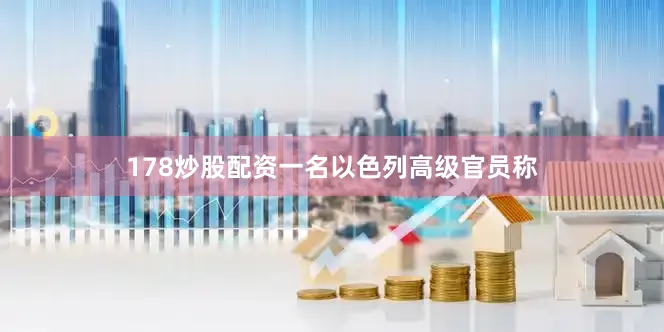178炒股配资一名以色列高级官员称