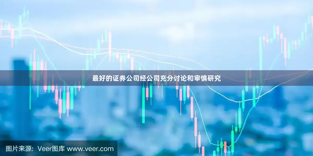最好的证券公司经公司充分讨论和审慎研究