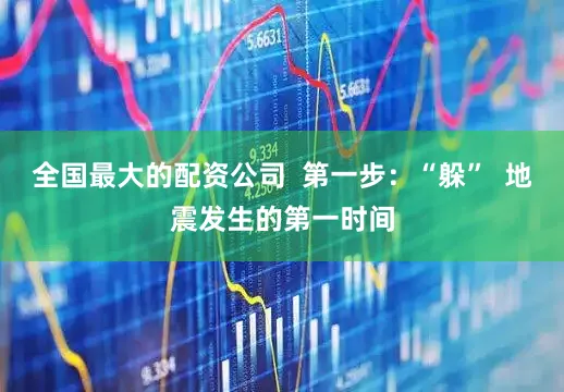 全国最大的配资公司  第一步：“躲”  地震发生的第一时间