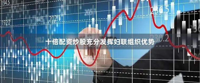 十倍配资炒股充分发挥妇联组织优势
