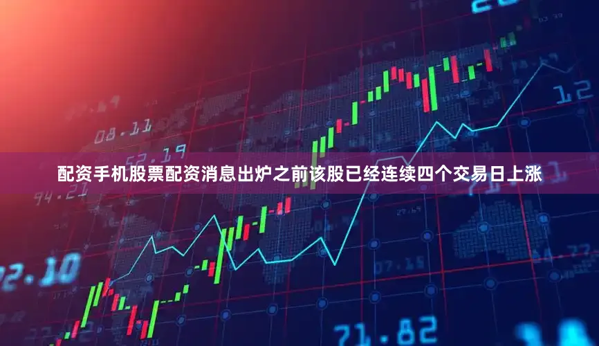 配资手机股票配资消息出炉之前该股已经连续四个交易日上涨