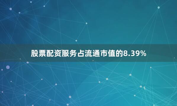 股票配资服务占流通市值的8.39%