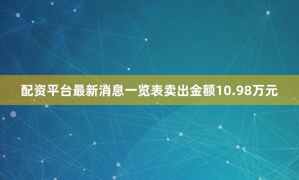 配资平台最新消息一览表卖出金额10.98万元