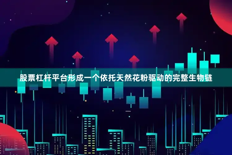 股票杠杆平台形成一个依托天然花粉驱动的完整生物链