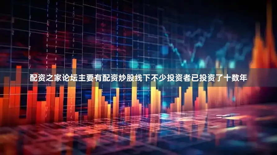 配资之家论坛主要有配资炒股线下不少投资者已投资了十数年