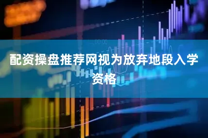 配资操盘推荐网视为放弃地段入学资格