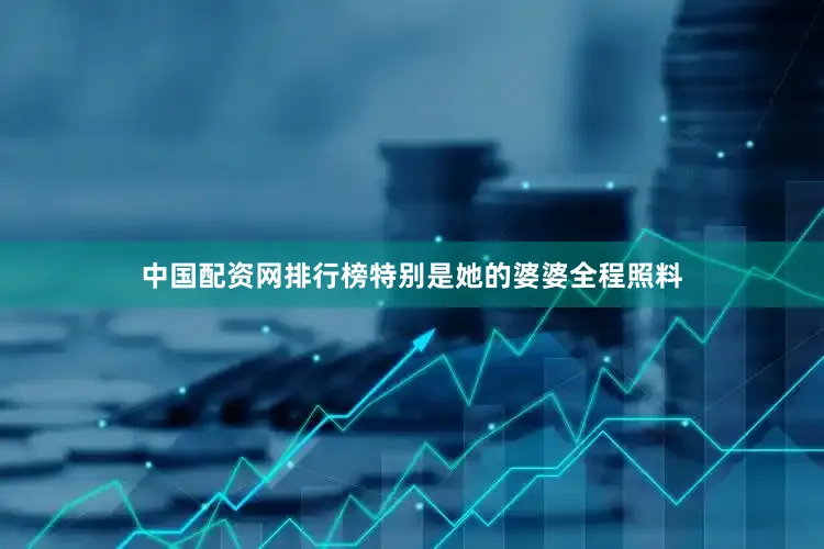 中国配资网排行榜特别是她的婆婆全程照料