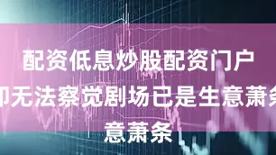 配资低息炒股配资门户却无法察觉剧场已是生意萧条