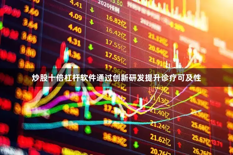 炒股十倍杠杆软件通过创新研发提升诊疗可及性
