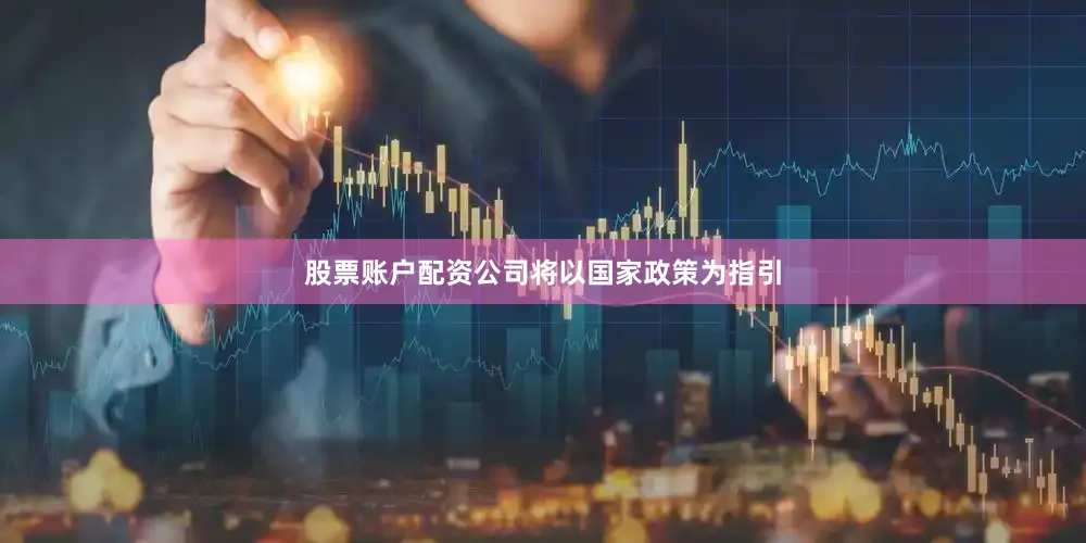 股票账户配资公司将以国家政策为指引