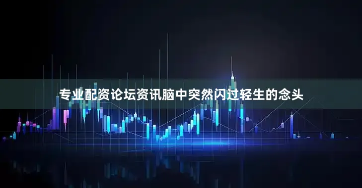 专业配资论坛资讯脑中突然闪过轻生的念头