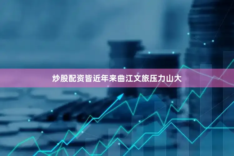 炒股配资皆　　近年来曲江文旅压力山大