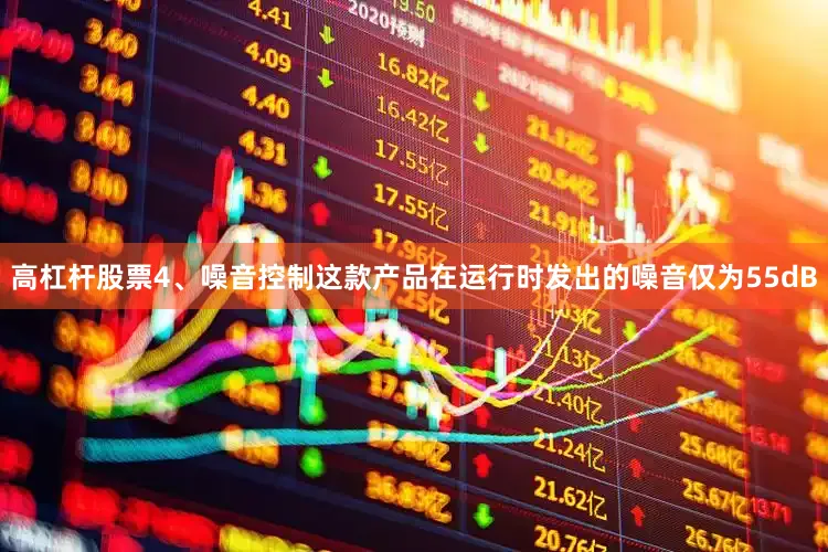 高杠杆股票4、噪音控制这款产品在运行时发出的噪音仅为55dB