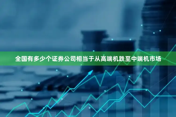 全国有多少个证券公司相当于从高端机跌至中端机市场