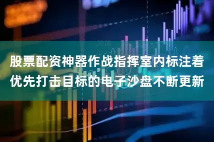 股票配资神器作战指挥室内标注着优先打击目标的电子沙盘不断更新