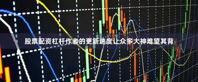 股票配资杠杆作者的更新速度让众多大神难望其背