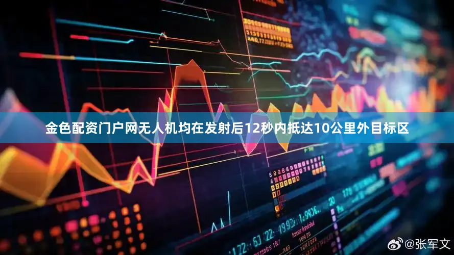 金色配资门户网无人机均在发射后12秒内抵达10公里外目标区