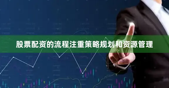 股票配资的流程注重策略规划和资源管理