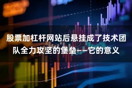 股票加杠杆网站后悬挂成了技术团队全力攻坚的堡垒——它的意义