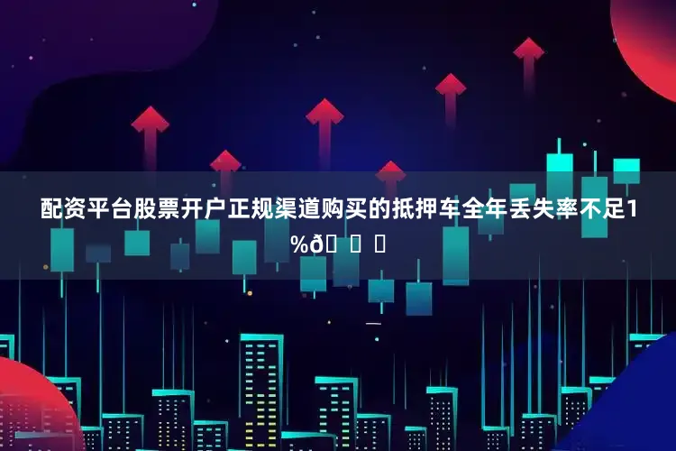 配资平台股票开户正规渠道购买的抵押车全年丢失率不足1%📉