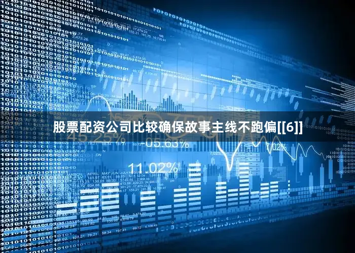 股票配资公司比较确保故事主线不跑偏[[6]]