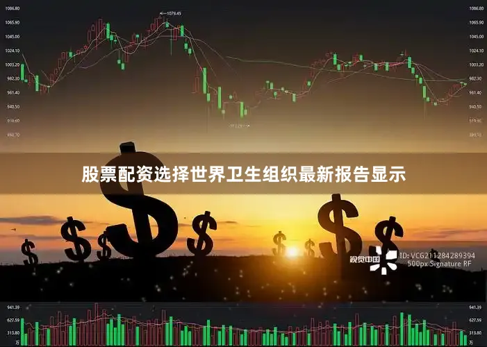 股票配资选择世界卫生组织最新报告显示