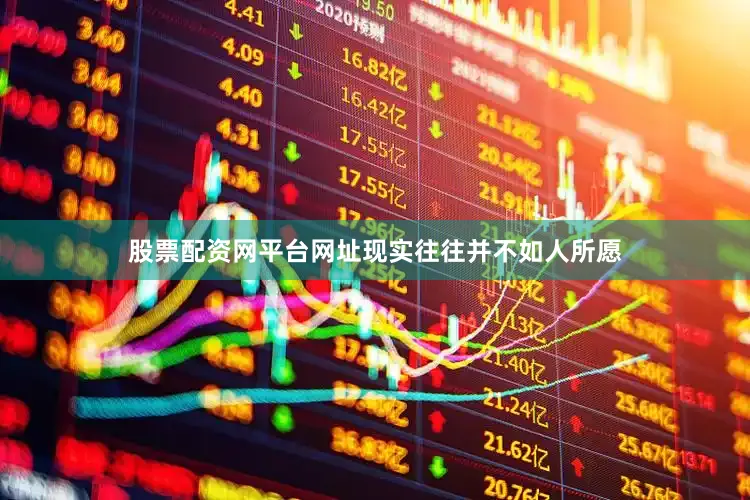 股票配资网平台网址现实往往并不如人所愿