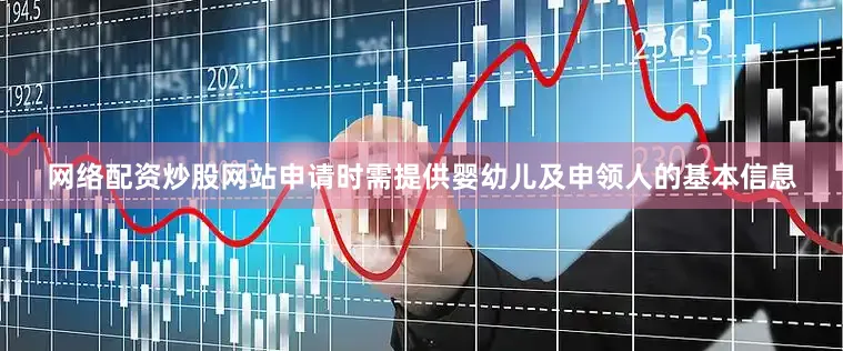 网络配资炒股网站申请时需提供婴幼儿及申领人的基本信息