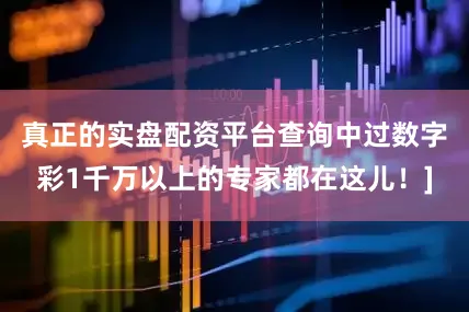 真正的实盘配资平台查询中过数字彩1千万以上的专家都在这儿！]