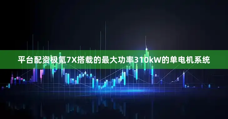 平台配资极氪7X搭载的最大功率310kW的单电机系统