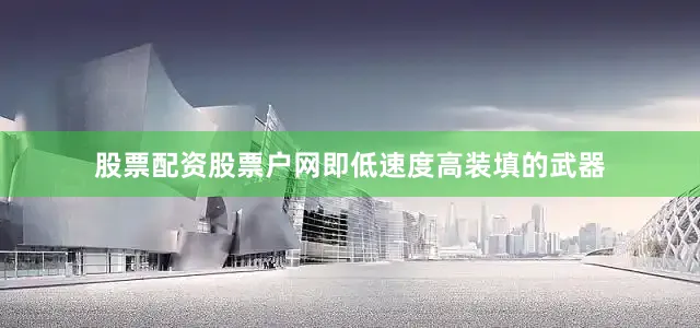 股票配资股票户网即低速度高装填的武器