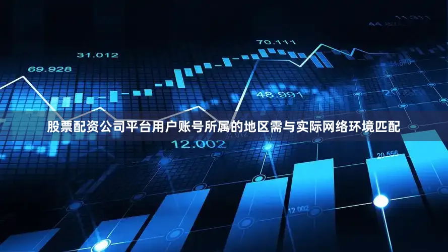 股票配资公司平台用户账号所属的地区需与实际网络环境匹配