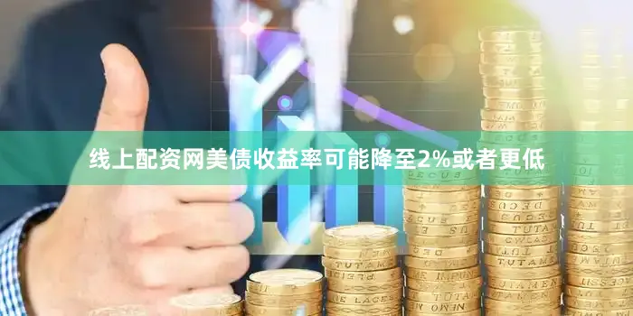 线上配资网美债收益率可能降至2%或者更低