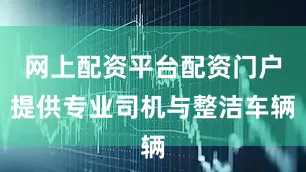 网上配资平台配资门户提供专业司机与整洁车辆