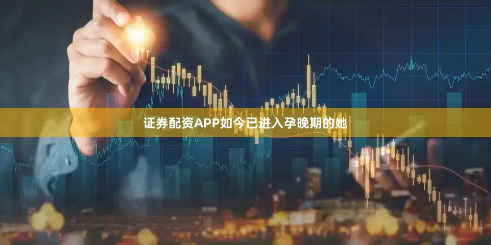 证券配资APP如今已进入孕晚期的她
