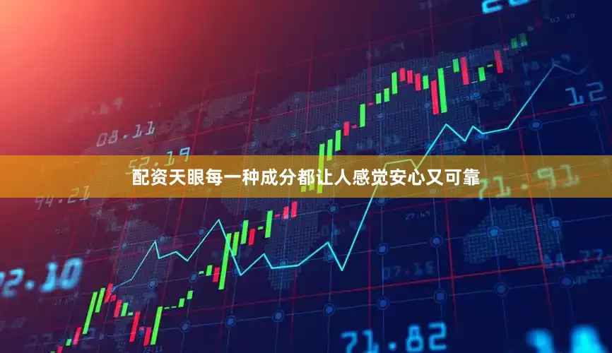 配资天眼每一种成分都让人感觉安心又可靠